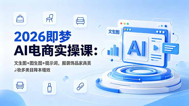 2026即梦AI电商实操课:文生图+图生图+提示词,服装饰品家具美妆多类目降本增效-来聚吧