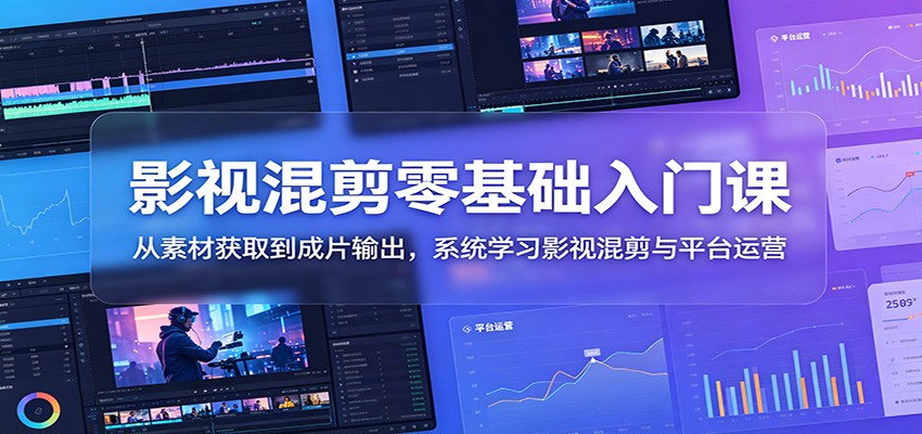 影视混剪零基础入门课：从素材获取到成片输出，系统学习影视混剪与平台运营-来聚吧
