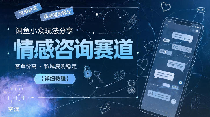 闲鱼小众玩法分享，情感咨询赛道，客单价高，私域复购稳定【详细教程】-来聚吧