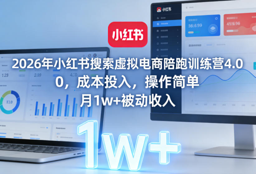 2026年小红书搜索虚拟电商陪跑训练营4.0，0成本投入，操作简单，月1w+被动收入(更新)-来聚吧