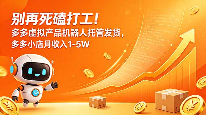 别再死磕打工!多多虚拟产品机器人托管发货,多多小店月收入1-5W-来聚吧