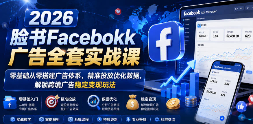 2026脸书Facebook广告全套实战课，零基础从零搭建广告体系，精准投放优化数据，解锁跨境广告稳定变现玩法-来聚吧
