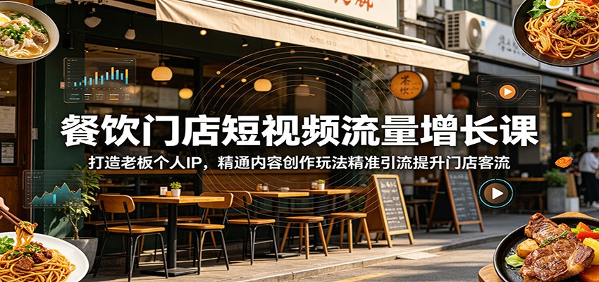 餐饮门店短视频流量增长课:打造老板个人IP,精通内容创作玩法精准引流提升门店客流-来聚吧