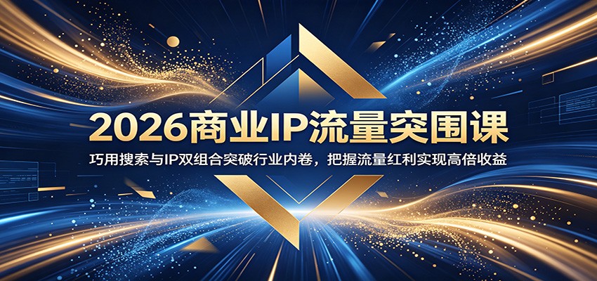 2026商业IP流量突围课:巧用搜索与IP双组合突破行业内卷,把握流量红利实现高倍收益-来聚吧