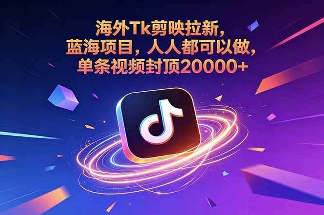 海外Tk剪映拉新，蓝海项目，人人都可以做，单条视频封顶20000+-来聚吧