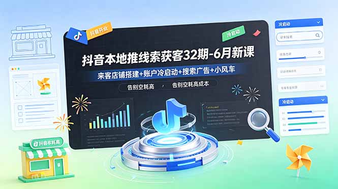 抖音本地推线索获客32期-6月新课：来客店铺搭建+账户冷启动+搜索广告+小风车，告别空耗高成本-来聚吧