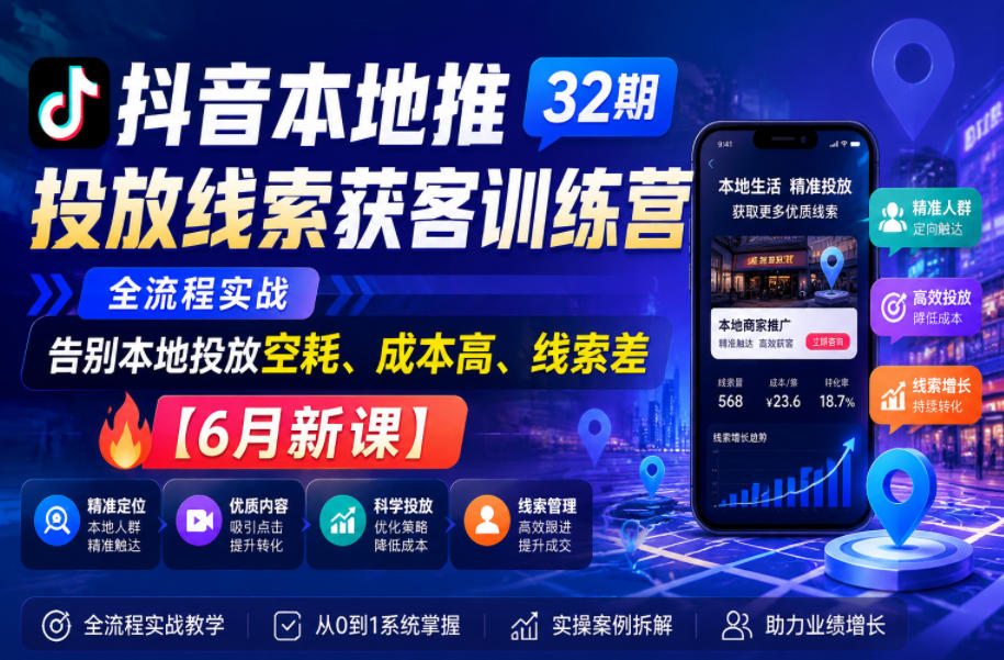 抖音本地推投放线索获客训练营32期,全流程实战,告别本地投放空耗、成本高、线索差【6月新课】-来聚吧
