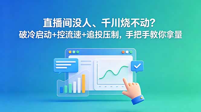 直播间没人、千川烧不动?破冷启动+控流速+追投压制,手把手教你拿量-来聚吧