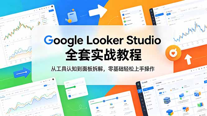 Google Looker Studio 全套实战教程,从工具认知到面板拆解,零基础轻松上手操作-来聚吧