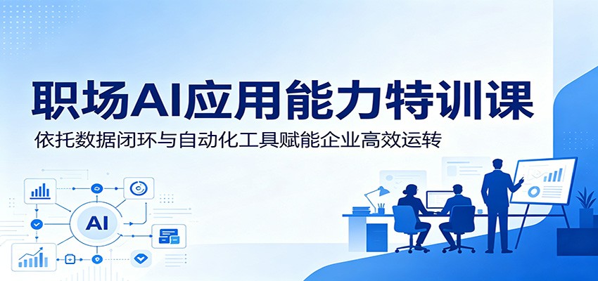 职场AI应用能力特训课:依托数据闭环与自动化工具赋能企业高效运转-来聚吧