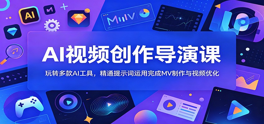 AI视频创作导演课:玩转多款AI工具,精通提示词运用完成MV制作与视频优化-来聚吧