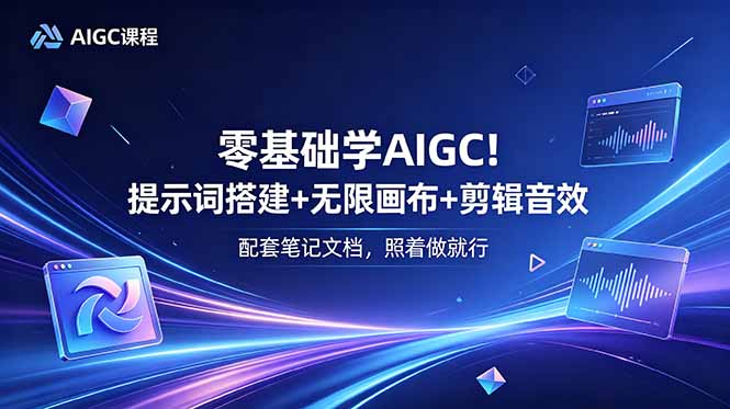 零基础学AIGC!提示词搭建+无限画布+剪辑音效,配套笔记文档,照着做就行-来聚吧