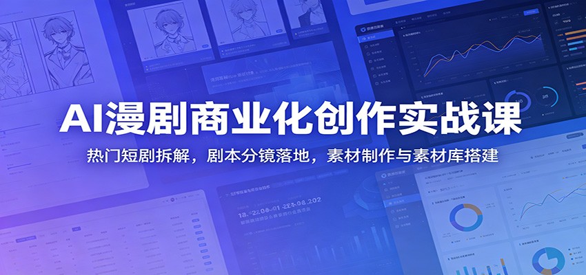 AI漫剧商业化创作实战课:热门短剧拆解,剧本分镜落地,素材制作与素材库搭建-来聚吧