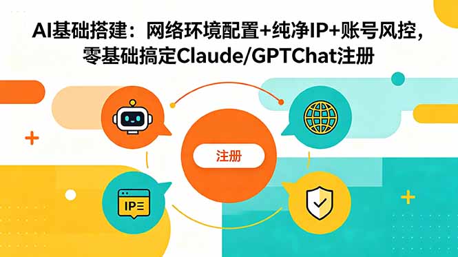 AI基础搭建:网络环境配置+纯净IP+账号风控,零基础搞定Claude/GPTChat注册-来聚吧