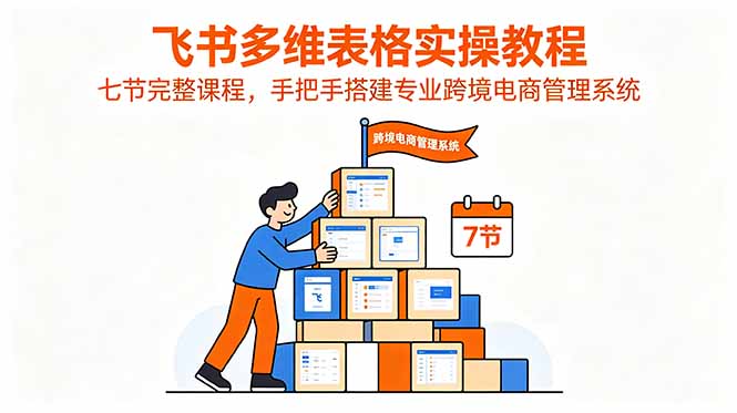 飞书多维表格实操教程,七节完整课程,手把手搭建专业跨境电商管理系统-来聚吧