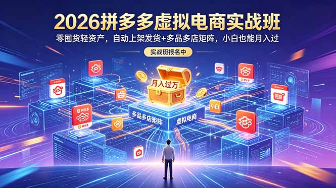 2026拼多多虚拟电商实战班:零囤货轻资产,自动上架发货+多品多店矩阵,小白也能月入过万-来聚吧