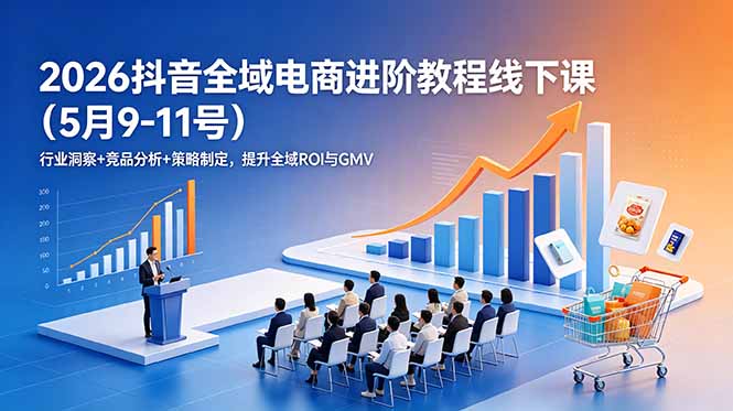 2026抖音全域电商进阶教程线下课(5月9-11号-来聚吧
