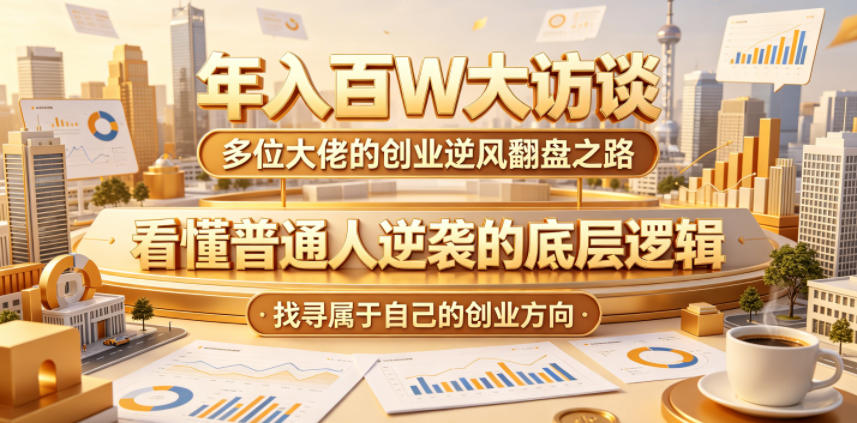 年入百W大访谈,多位大佬的创业逆风翻盘之路,看懂普通人逆袭的底层逻辑,找寻属于自己的创业方向(更新0615)-来聚吧