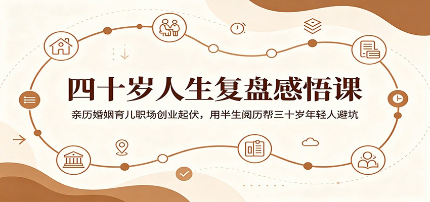 四十岁人生复盘感悟课:亲历婚姻育儿职场创业起伏,用半生阅历帮三十岁年轻人避坑-来聚吧