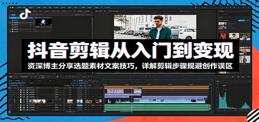 抖音剪辑从入门到变现:资深博主分享选题素材文案技巧,详解剪辑步骤规避创作误区-来聚吧