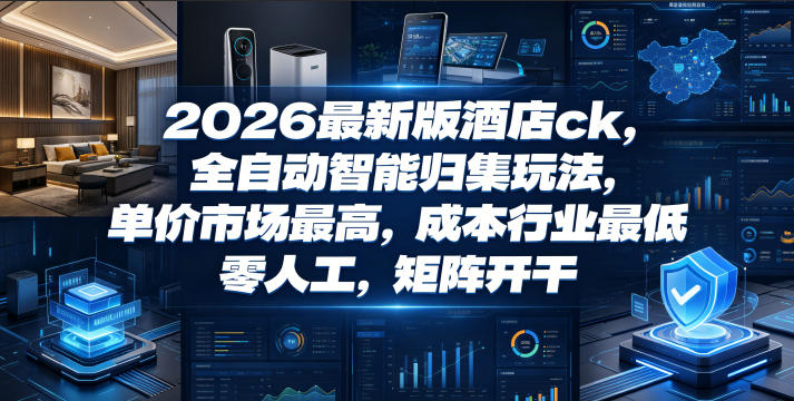 2026最新版酒店ck,全自动智能归集玩法,单价市场最高,成本行业最低,零人工,矩阵开干【揭秘】-来聚吧