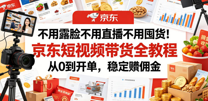 不用露脸不用直播不用囤货!京东短视频带货全教程,从0到开单,稳定賺佣金-来聚吧