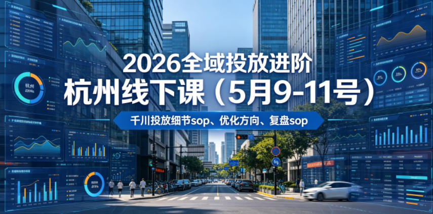 2026全域投放进阶杭州线下课(5月9-11号),包括千川投放细节sop、优化方向、复盘sop(20小时录音+字幕)-来聚吧