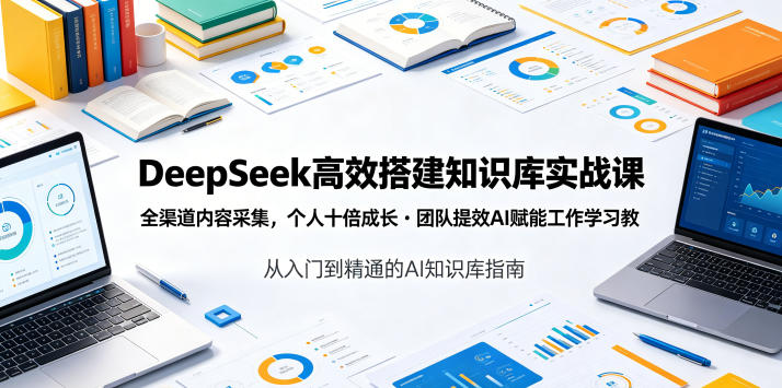 DeepSeek高效搭建知识库实战课,全渠道内容采集,个人十倍成长・团队提效,AI赋能工作学习-来聚吧
