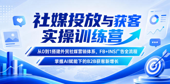 社媒投放与获客实操训练营,从0到1搭建外贸社媒营销体系,FB+INS广告全流程,掌握AI赋能下的B2B获客新增长-来聚吧