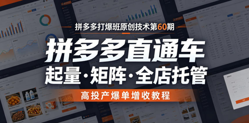 拼多多打爆班原创技术第60期,拼多多直通车,起量・矩阵・全店托管,高投产爆单增收教程-来聚吧