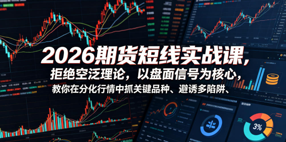 2026期货短线实战课,拒绝空泛理论,以盘面信号为核心,教你在分化行情中抓关键品种、避诱多陷阱-来聚吧