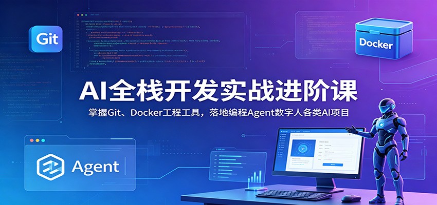 AI全栈开发实战进阶课:掌握Git、Docker工程工具,落地编程Agent数字人各类AI项目-来聚吧