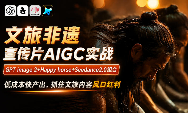 文旅非遗宣传片AIGC实战,GPT image 2+Happy horse+Seedance2.0组合,低成本快产出,抓住文旅内容风口红利-来聚吧