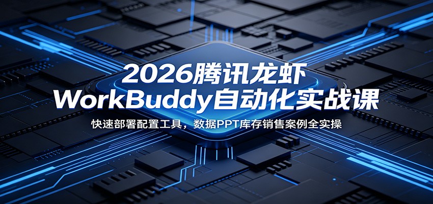 2026腾讯龙虾WorkBuddy自动化实战课：快速部署配置工具，数据PPT库存销售案例全实操-来聚吧