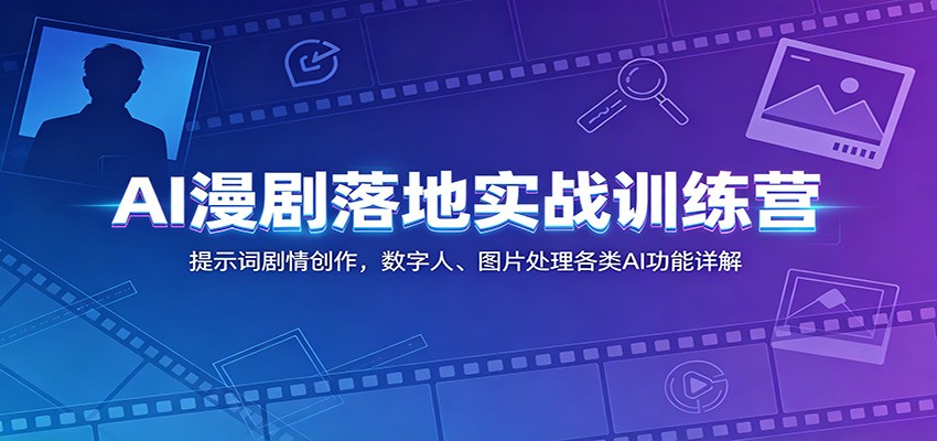 AI漫剧落地实战训练营:提示词剧情创作,数字人、图片处理各类AI功能详解-来聚吧
