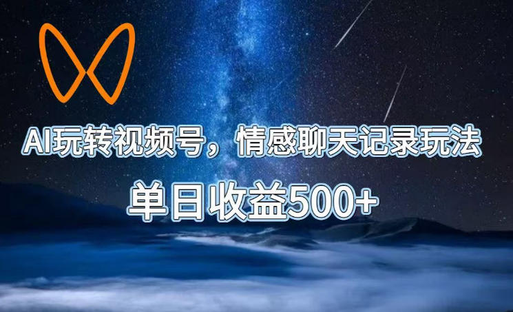 AI玩转视频号,情感聊天记录玩法,单日收益500+【揭秘】-来聚吧
