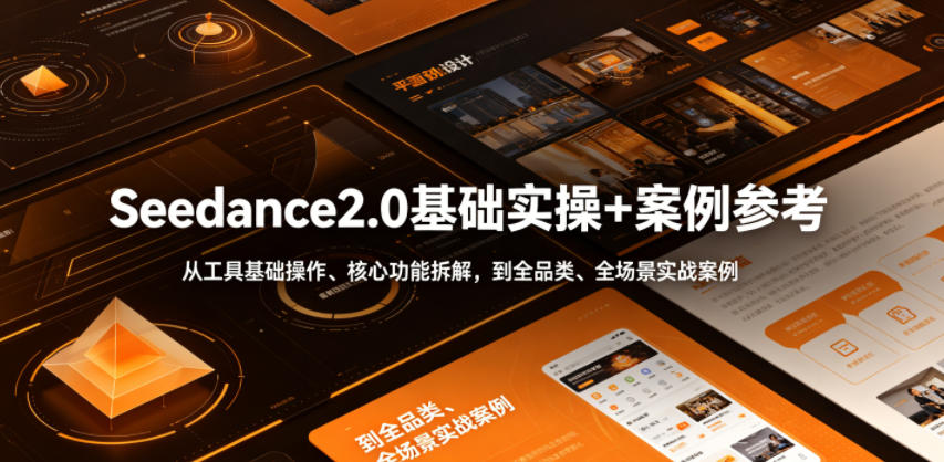 Seedance2.0基础实操+案例参考,从工具基础操作、核心功能拆解,到全品类、全场景实战案例参考全覆盖-来聚吧