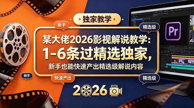 某大佬2026影视解说教学:1-6条过精选独家,新手也能快速产出精选级解说内容-来聚吧