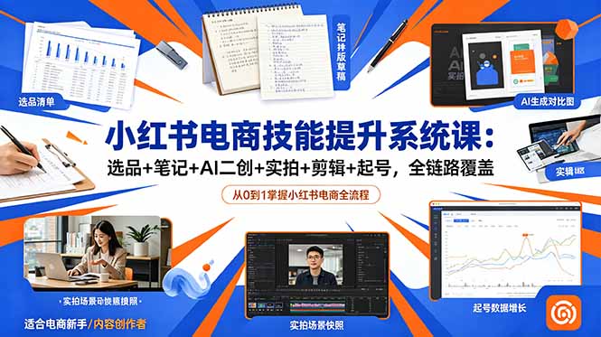 小红书电商技能提升系统课:选品+笔记+AI二创+实拍+剪辑+起号,全链路覆盖-来聚吧