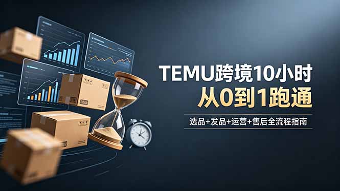 想做TEMU跨境但不知从何下手？选品+发品+运营+售后，10小时从0到1跑通-来聚吧