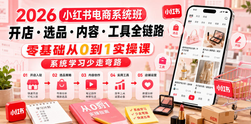 2026小红书电商系统班开店・选品・内容・工具全链路,零基础从0到1实操课,系统学习少走弯路-来聚吧