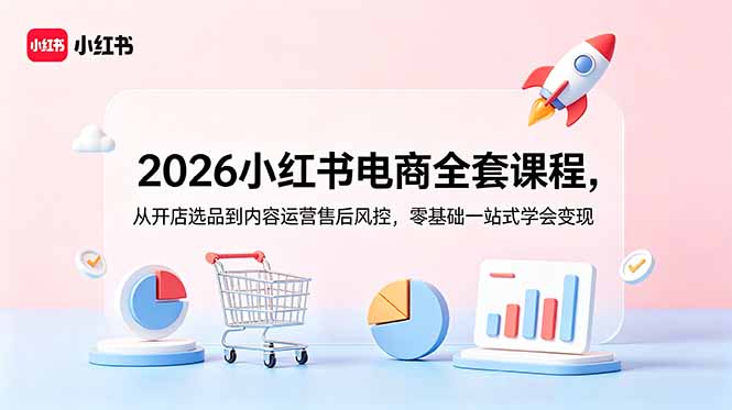 2026小红书电商全套课程,从开店选品到内容运营售后风控,零基础一站式学会变现-来聚吧