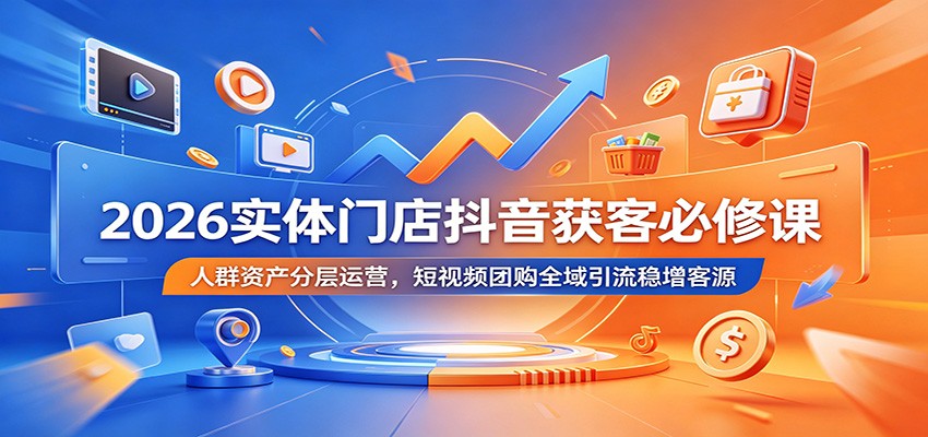 2026实体门店抖音获客必修课:人群资产分层运营,短视频团购全域引流稳增客源-来聚吧
