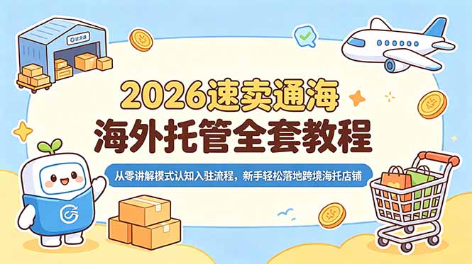 2026速卖通海外托管全套教程,从零讲解模式认知入驻流程,新手轻松落地跨境海托店铺-来聚吧