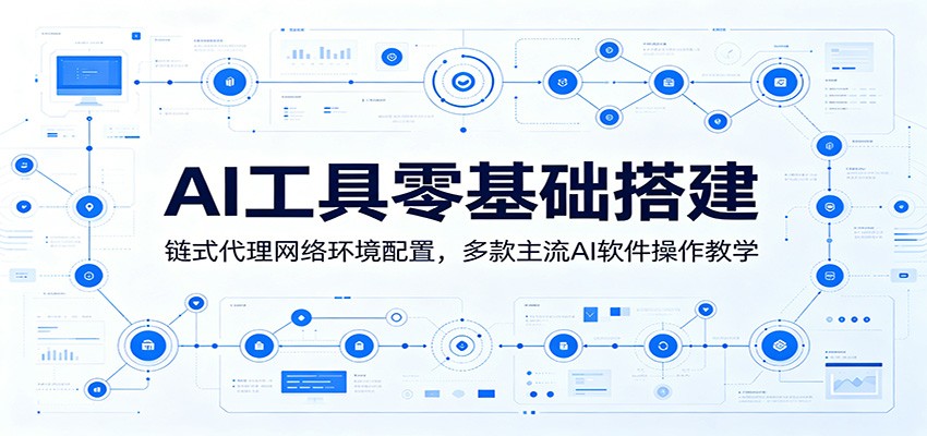 AI工具零基础搭建:链式代理网络环境配置,多款主流AI软件操作教学-来聚吧