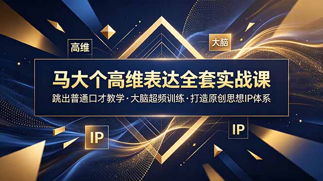 马大个高维表达全套实战课,跳出普通口才教学,大脑超频训练打造原创思想IP体系-来聚吧
