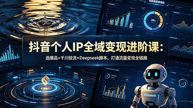 抖音个人IP全域变现进阶课-更新26年6月:选爆品+千川投流+Deepseek脚本,打通流量变现全链路-来聚吧