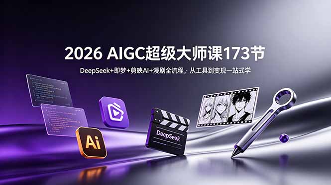 2026 AIGC超级大师课173节:DeepSeek+即梦+剪映AI+漫剧全流程,从工具到变现一站式学-来聚吧