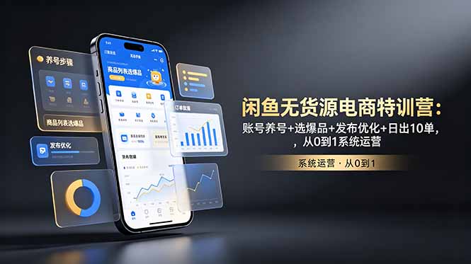 闲鱼无货源电商特训营:账号养号+选爆品+发布优化+日出10单,从0到1系统运营-来聚吧
