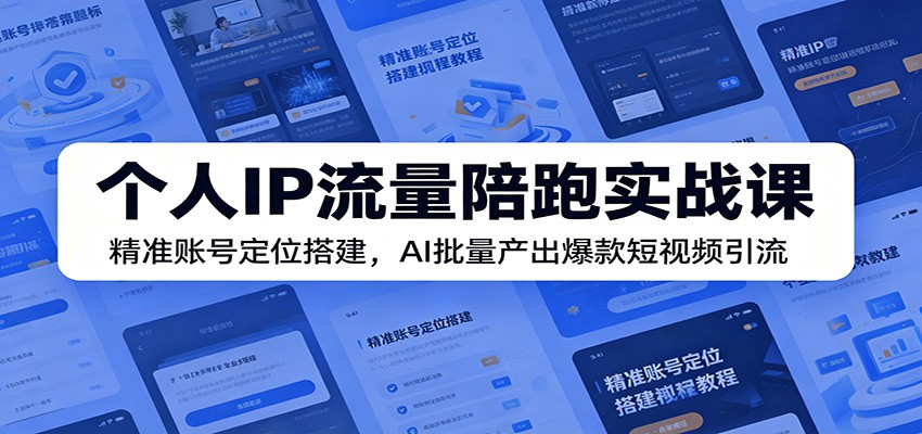 个人IP流量陪跑实战课:精准账号定位搭建,AI批量产出爆款短视频引流-来聚吧